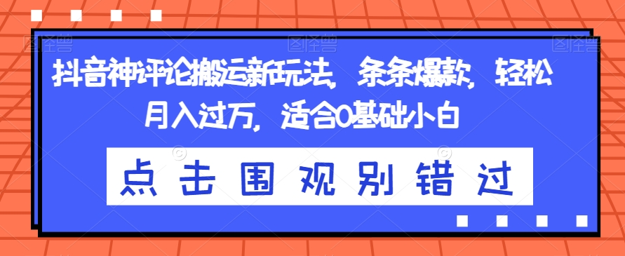 抖音神评论搬运新玩法，条条爆款，轻松月入过万，适合0基础小白【揭秘】-千城资源网