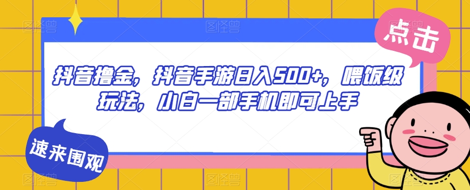 抖音撸金，抖音手游日入500+，喂饭级玩法，小白一部手机即可上手【揭秘】-千城资源网