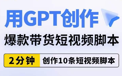 用GPT创作爆款带货短视频脚本，2分钟创作10条短视频脚本-千城资源网