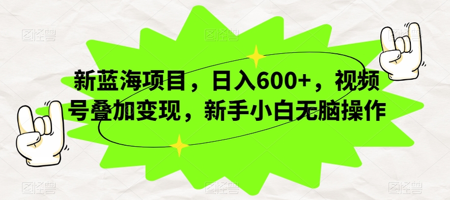 新蓝海项目，日入600+，视频号叠加变现，新手小白无脑操作【揭秘】-千城资源网