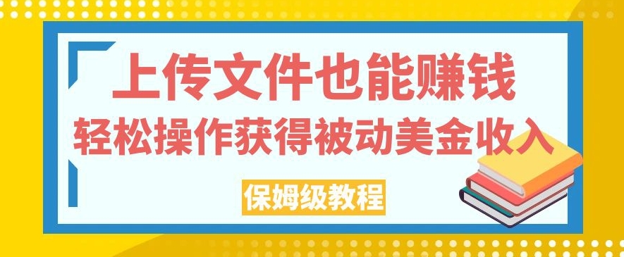 上传文件也能赚钱，轻松操作获得被动美金收入，保姆级教程【揭秘】-千城资源网