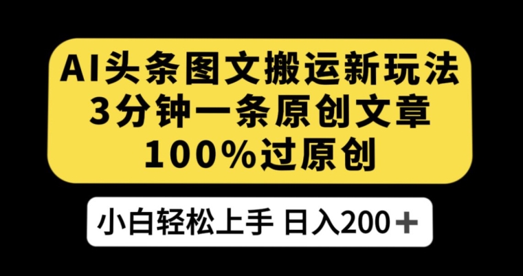 AI头条图文搬运新玩法，3分钟一条原创文章，100%过原创轻松日入200+【揭秘】-千城资源网