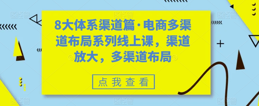 8大体系渠道篇·电商多渠道布局系列线上课，渠道放大，多渠道布局-千城资源网