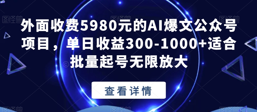 外面收费5980元的AI爆文公众号项目，单日收益300-1000+适合批量起号无限放大【揭秘】-千城资源网