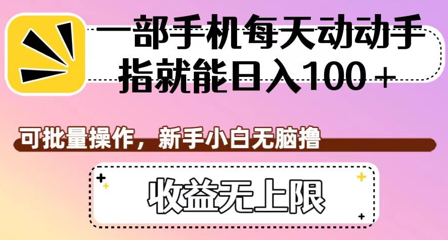 一部手机每天动动手指就能日入100+，可批量操作，新手小白无脑撸，收益无上限【揭秘】-千城资源网