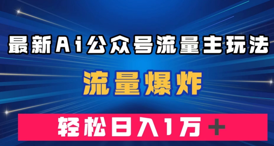 最新AI公众号流量主玩法，流量爆炸，轻松月入一万＋【揭秘】-千城资源网