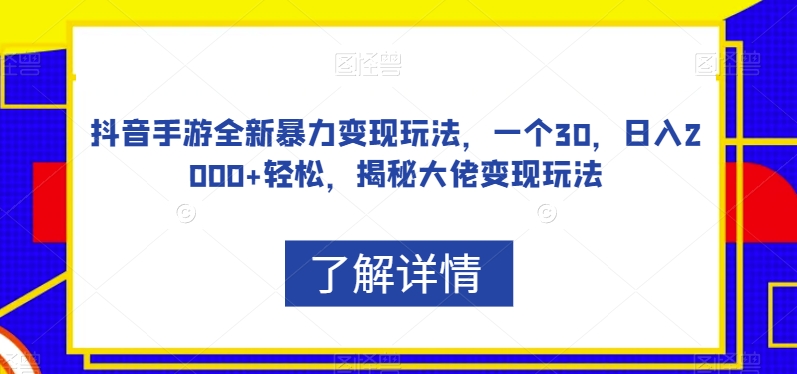 抖音手游全新暴力变现玩法，一个30，日入2000+轻松，揭秘大佬变现玩法【揭秘】-千城资源网