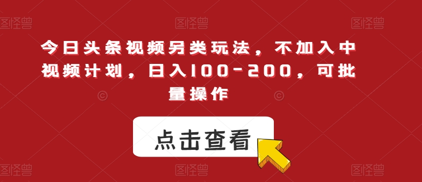 今日头条视频另类玩法，不加入中视频计划，日入100-200，可批量操作【揭秘】-千城资源网