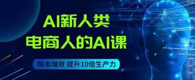 AI新人类-电商人的AI课，用世界先进的AI帮助电商降本增效-千城资源网