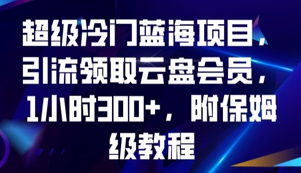 超级冷门蓝海项目，引流领取云盘会员，1小时300+，附保姆级教程-千城资源网