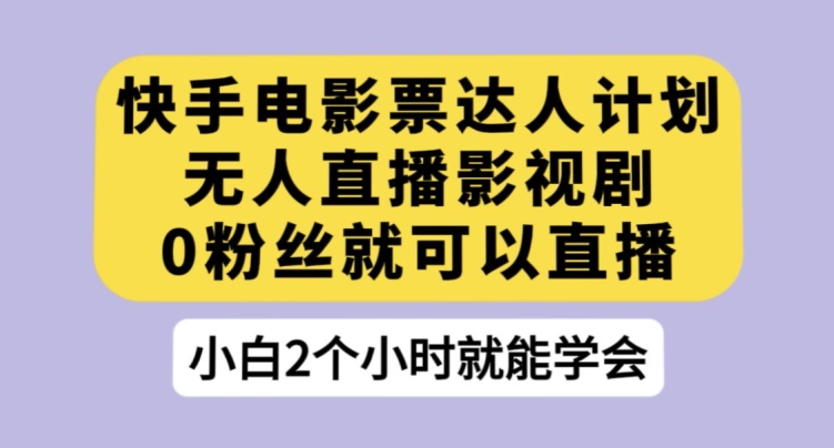 快手电影票达人计划，无人直播影视剧，0粉丝就可以直播【揭秘】-千城资源网