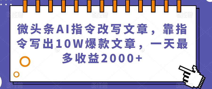 微头条AI指令改写文章，靠指令写出10W爆款文章，一天最多收益2000+【揭秘】-千城资源网