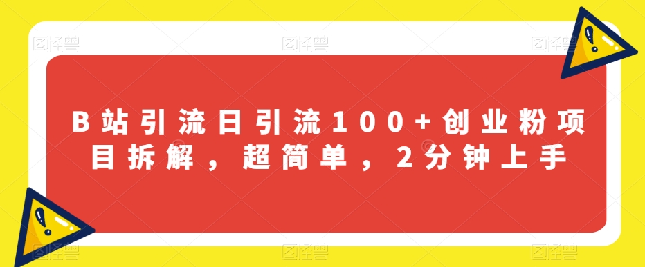 B站引流日引流100+创业粉项目拆解，超简单，2分钟上手【揭秘】-千城资源网