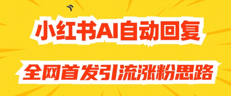 【原创开发】小红书AI自动回复，全网首发引流涨粉思路-千城资源网