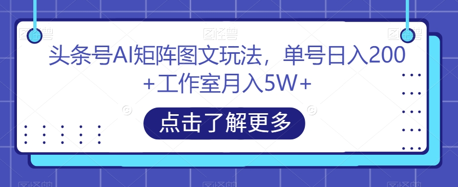 头条号AI矩阵图文玩法，单号日入200+工作室月入5W+【揭秘】-千城资源网