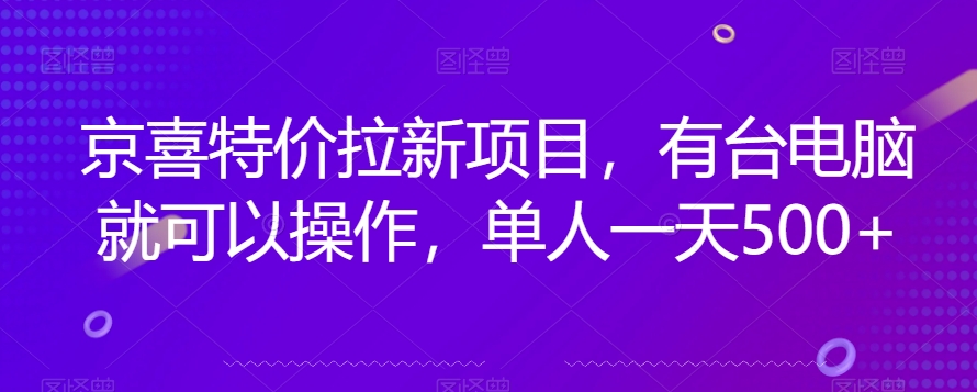 京喜特价拉新新玩法，有台电脑就可以操作，单人一天500+【揭秘】-千城资源网
