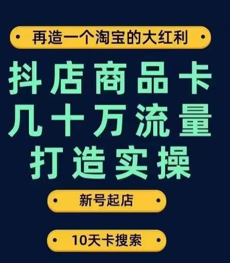 抖店商品卡几十万流量打造实操，从新号起店到一天几十万搜索、推荐流量完整实操步骤-千城资源网
