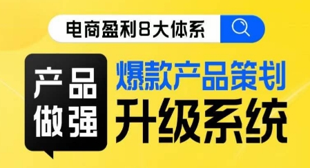 电商盈利8大体系 ·产品做强​爆款产品策划系统升级线上课，全盘布局更能实现利润突破-千城资源网