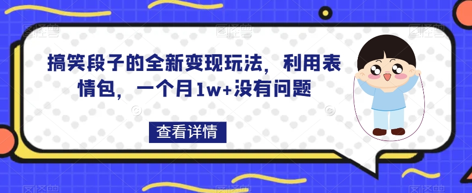 搞笑段子的全新变现玩法，利用表情包，一个月1w+没有问题【揭秘】-千城资源网