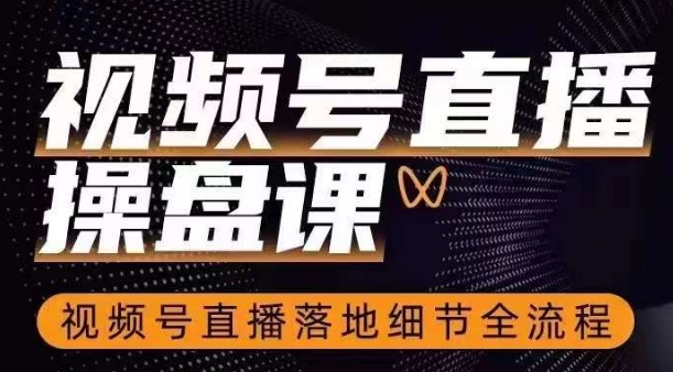 视频号直播操盘课，​视频号直播落地细节全流程-千城资源网