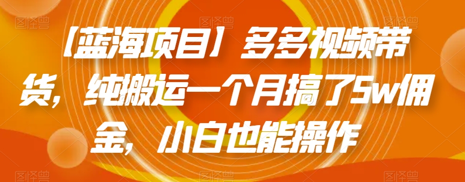 【蓝海项目】多多视频带货，纯搬运一个月搞了5w佣金，小白也能操作【揭秘】-千城资源网