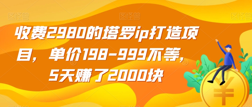 收费2980的塔罗ip打造项目，单价198-999不等，5天赚了2000块【揭秘】-千城资源网