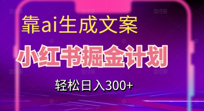 靠AI生成文案，小红书掘金计划，轻松日入300+【揭秘】-千城资源网