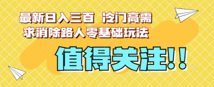 最新日入三百，冷门高需求消除路人零基础玩法【揭秘】-千城资源网