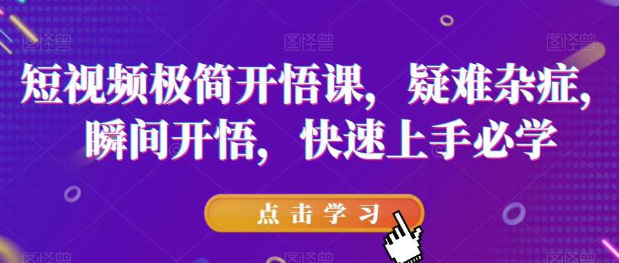 短视频极简开悟课，​疑难杂症，瞬间开悟，快速上手必学-千城资源网