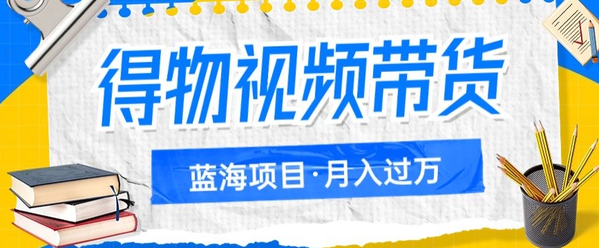 得物视频带货项目，矩阵操作，月入过万的蓝海项目-千城资源网