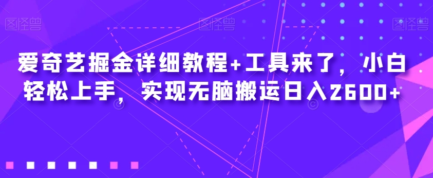 爱奇艺掘金详细教程+工具来了，小白轻松上手，实现无脑搬运日入2600+-千城资源网