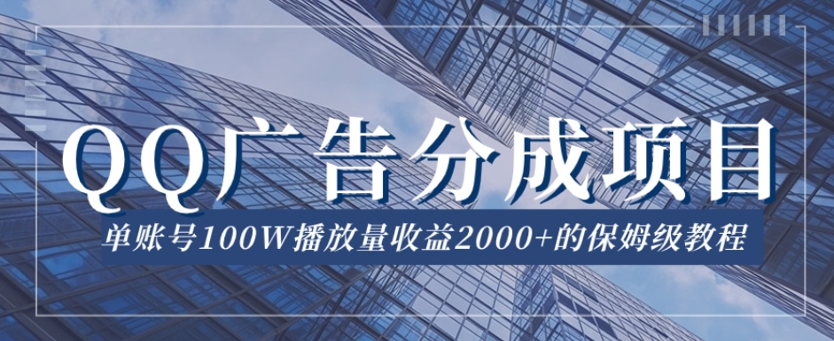 QQ广告分成项目保姆级教程，单账号100W播放量收益2000+【揭秘】-千城资源网