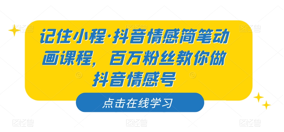 记住小程·抖音情感简笔动画课程，百万粉丝教你做抖音情感号-千城资源网