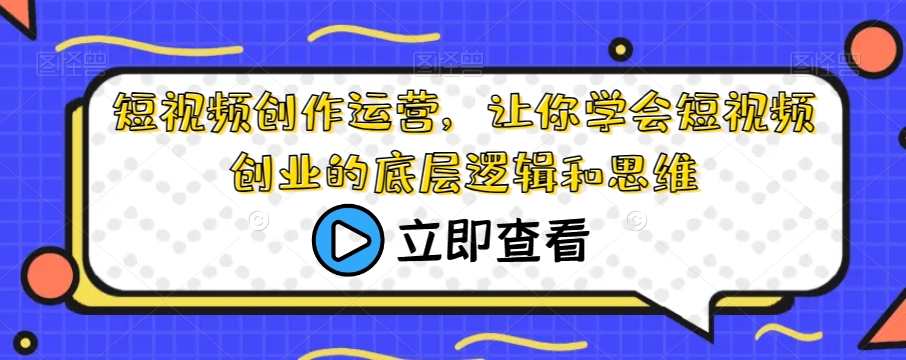 短视频创作运营，让你学会短视频创业的底层逻辑和思维-千城资源网
