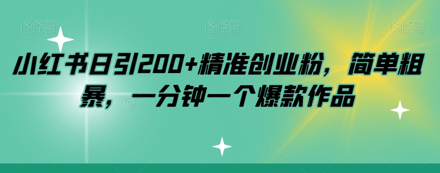 小红书日引200+精准创业粉，简单粗暴，一分钟一个爆款作品【揭秘】-千城资源网