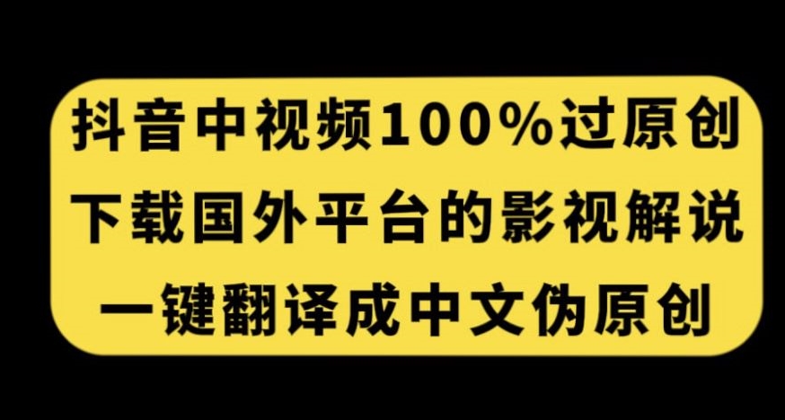 抖音中视频百分百过原创，下载国外平台的电影解说，一键翻译成中文获取收益-千城资源网