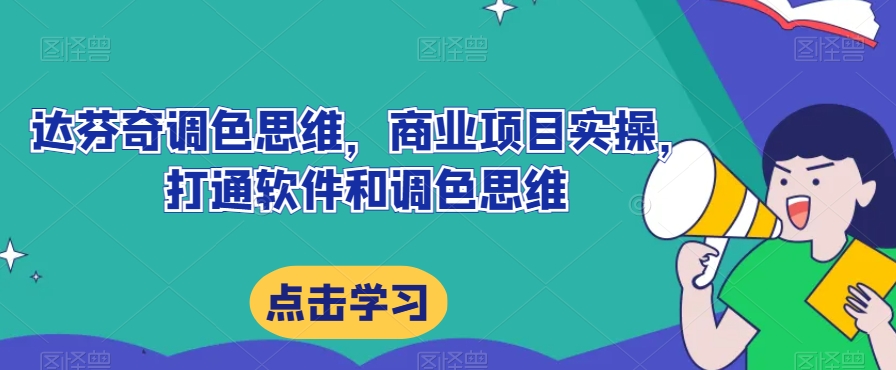 达芬奇调色思维，商业项目实操，打通软件和调色思维-千城资源网