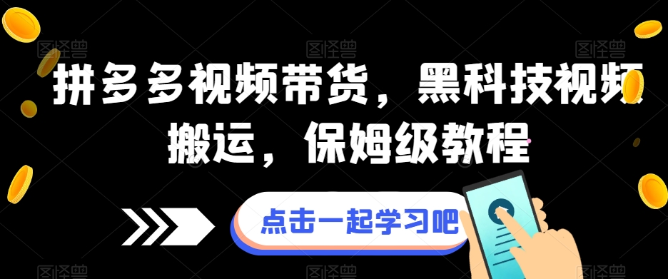 拼多多视频带货，黑科技视频搬运，保姆级教程-千城资源网