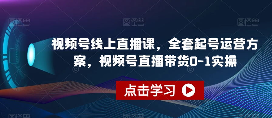 视频号线上直播课，全套起号运营方案，视频号直播带货0-1实操-千城资源网