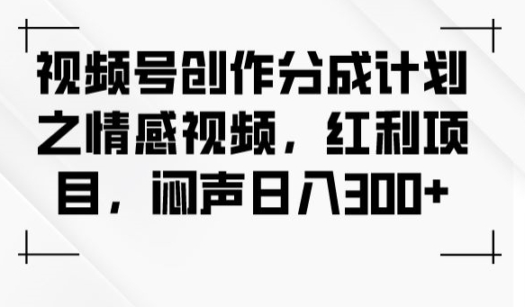 视频号创作分成计划之情感视频，红利项目，闷声日入300+-千城资源网