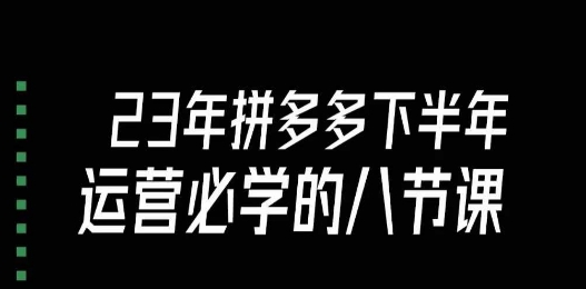 大牙·23年下半年拼多多运营必学的八节课（18节完整）-千城资源网