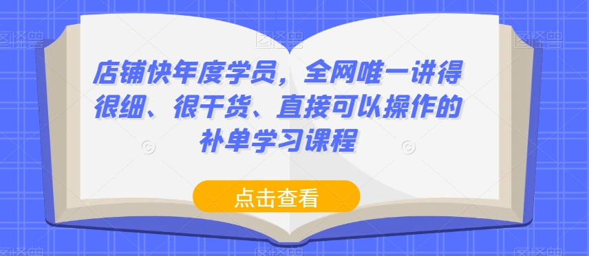 店铺快年度学员，全网唯一讲得很细、很干货、直接可以操作的补单学习课程-千城资源网
