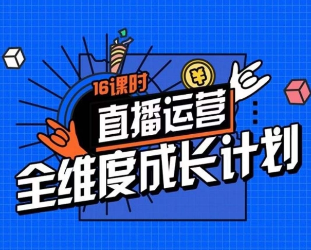 直播运营全维度成长计划，16课时精细化直播间运营策略拆解零基础运营成长-千城资源网