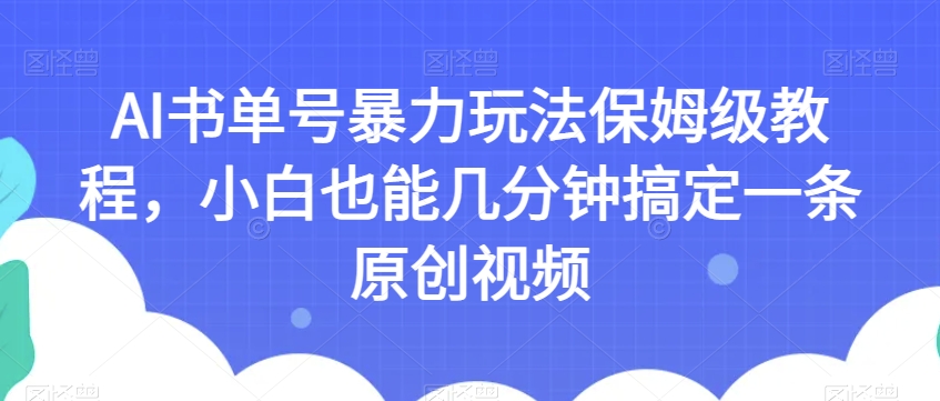 AI书单号暴力玩法保姆级教程，小白也能几分钟搞定一条原创视频【揭秘】-千城资源网