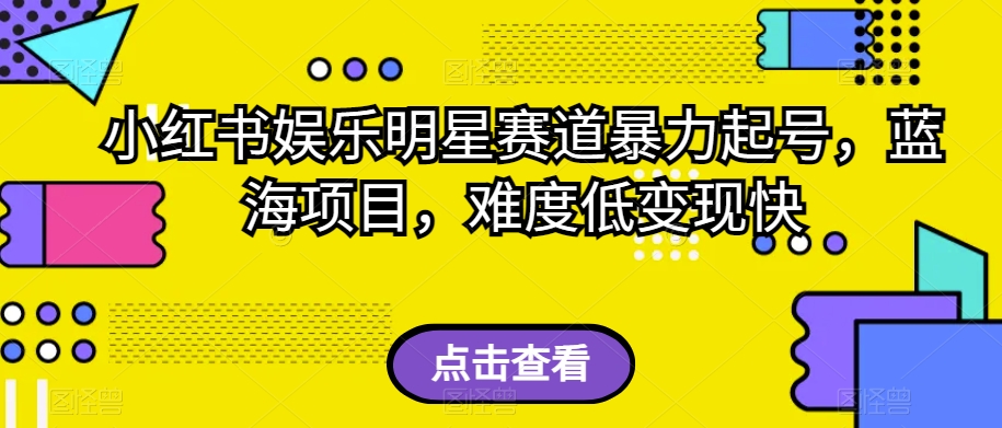 小红书娱乐明星赛道暴力起号，蓝海项目，难度低变现快【揭秘】-千城资源网