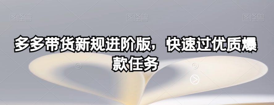 多多带货新规进阶版，快速过优质爆款任务-千城资源网