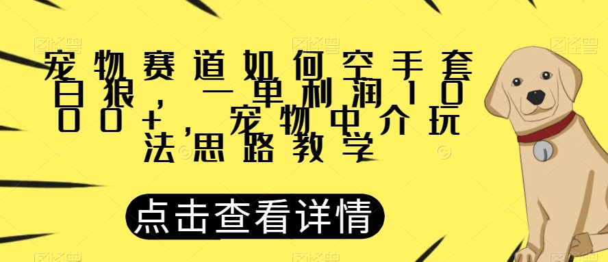 宠物赛道如何空手套白狼，一单利润1000+，宠物中介玩法思路教学【揭秘】-千城资源网