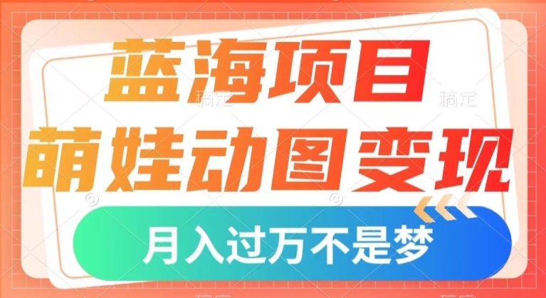 蓝海项目，萌娃动图变现，几分钟一个视频，小白也可直接入手，月入1w+【揭秘】-千城资源网