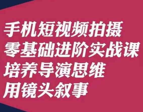 手机短视频拍摄零基础进阶实战课，培养导演思维用镜头叙事唐先生-千城资源网