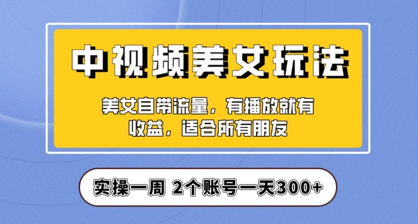 实操一天300+，中视频美女号项目拆解，保姆级教程助力你快速成单！【揭秘】-千城资源网